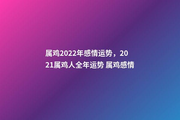 属鸡2022年感情运势，2021属鸡人全年运势 属鸡感情-第1张-观点-玄机派